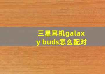 三星耳机galaxy buds怎么配对